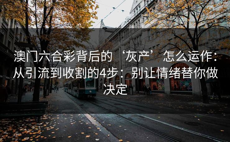澳门六合彩背后的‘灰产’怎么运作：从引流到收割的4步：别让情绪替你做决定