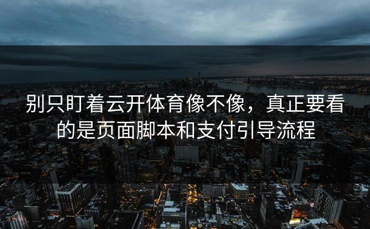 别只盯着云开体育像不像，真正要看的是页面脚本和支付引导流程