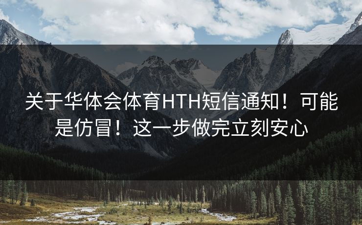 关于华体会体育HTH短信通知！可能是仿冒！这一步做完立刻安心