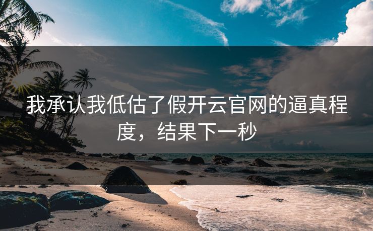 我承认我低估了假开云官网的逼真程度，结果下一秒