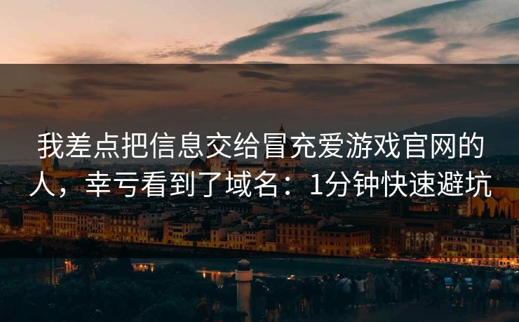 我差点把信息交给冒充爱游戏官网的人，幸亏看到了域名：1分钟快速避坑