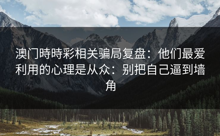 澳门時時彩相关骗局复盘：他们最爱利用的心理是从众：别把自己逼到墙角