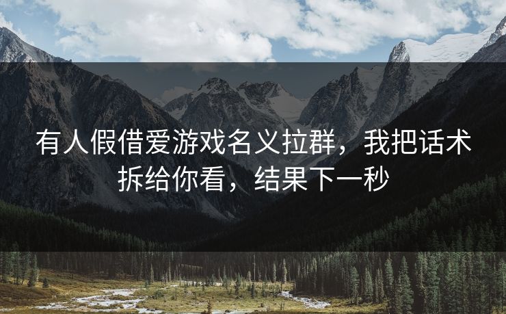 有人假借爱游戏名义拉群，我把话术拆给你看，结果下一秒