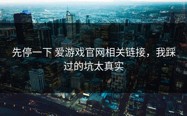 先停一下 爱游戏官网相关链接，我踩过的坑太真实