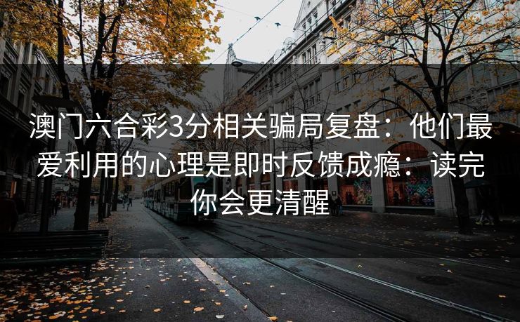 澳门六合彩3分相关骗局复盘：他们最爱利用的心理是即时反馈成瘾：读完你会更清醒