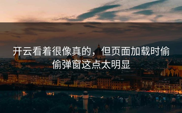 开云看着很像真的，但页面加载时偷偷弹窗这点太明显
