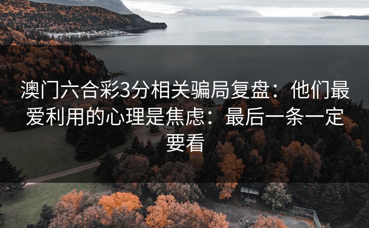 澳门六合彩3分相关骗局复盘：他们最爱利用的心理是焦虑：最后一条一定要看