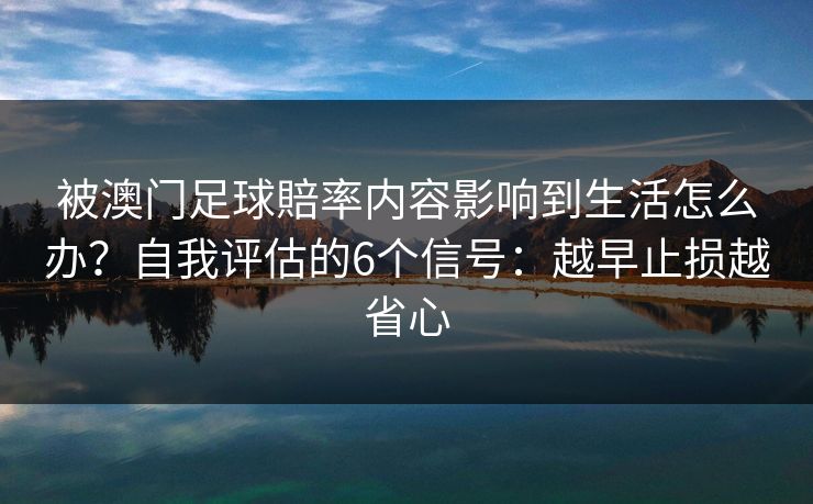 被澳门足球賠率内容影响到生活怎么办？自我评估的6个信号：越早止损越省心
