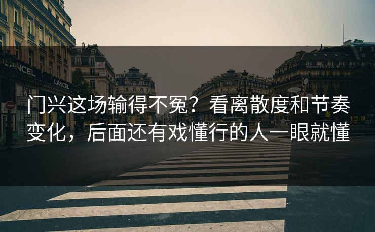 门兴这场输得不冤？看离散度和节奏变化，后面还有戏懂行的人一眼就懂
