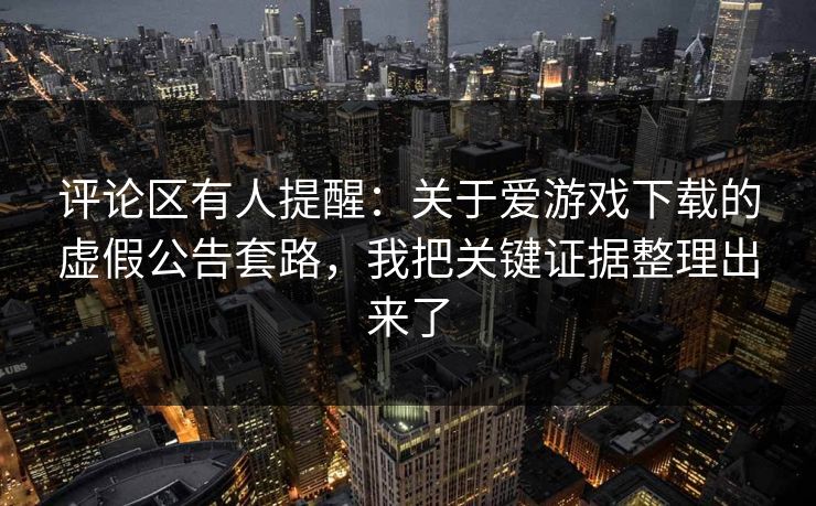 评论区有人提醒：关于爱游戏下载的虚假公告套路，我把关键证据整理出来了
