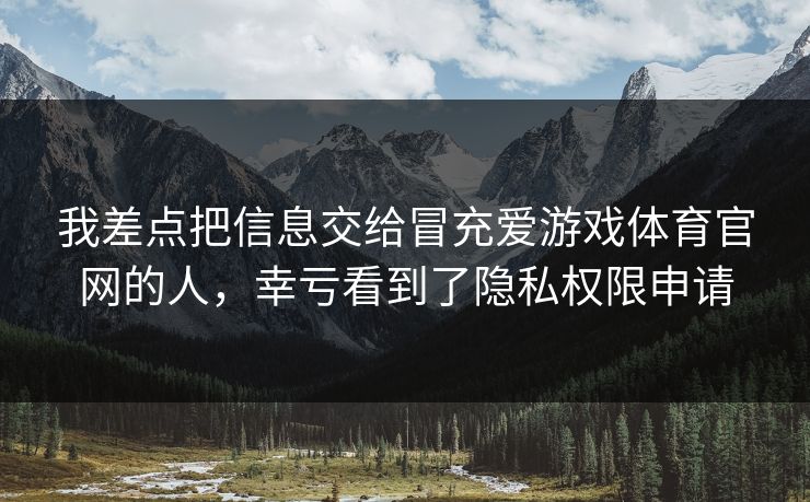 我差点把信息交给冒充爱游戏体育官网的人，幸亏看到了隐私权限申请