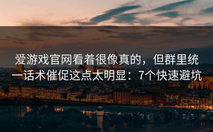 爱游戏官网看着很像真的，但群里统一话术催促这点太明显：7个快速避坑