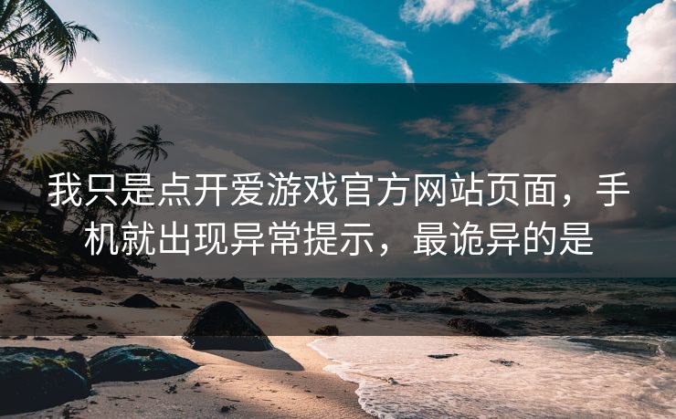 我只是点开爱游戏官方网站页面，手机就出现异常提示，最诡异的是