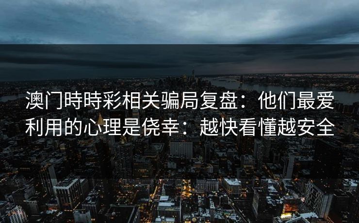 澳门時時彩相关骗局复盘：他们最爱利用的心理是侥幸：越快看懂越安全