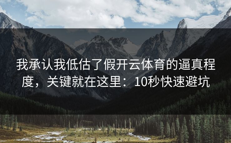 我承认我低估了假开云体育的逼真程度，关键就在这里：10秒快速避坑