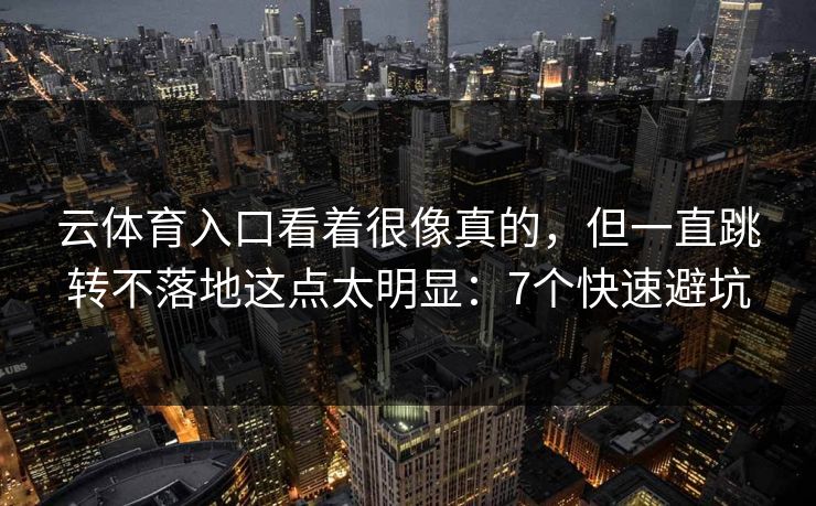 云体育入口看着很像真的，但一直跳转不落地这点太明显：7个快速避坑