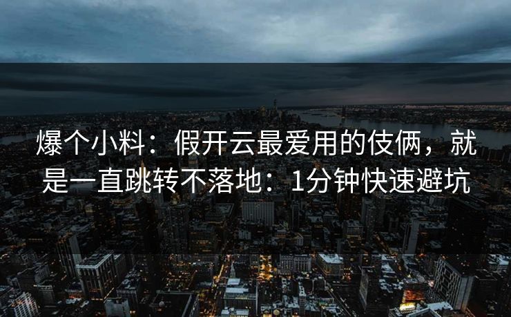 爆个小料：假开云最爱用的伎俩，就是一直跳转不落地：1分钟快速避坑
