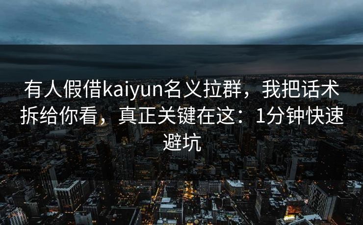 有人假借kaiyun名义拉群，我把话术拆给你看，真正关键在这：1分钟快速避坑