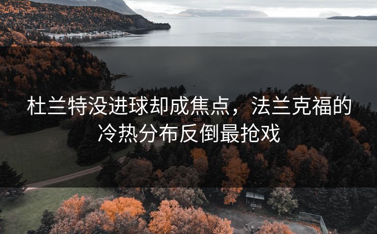 杜兰特没进球却成焦点，法兰克福的冷热分布反倒最抢戏