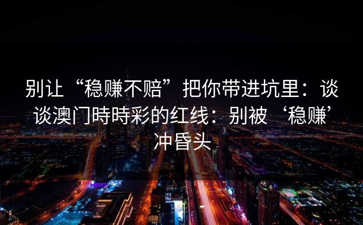 别让“稳赚不赔”把你带进坑里：谈谈澳门時時彩的红线：别被‘稳赚’冲昏头