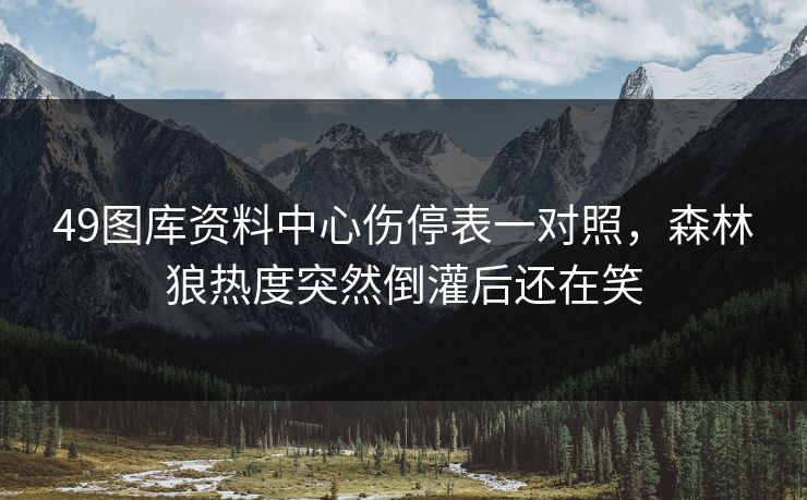 49图库资料中心伤停表一对照，森林狼热度突然倒灌后还在笑