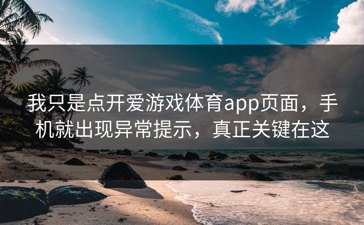 我只是点开爱游戏体育app页面，手机就出现异常提示，真正关键在这