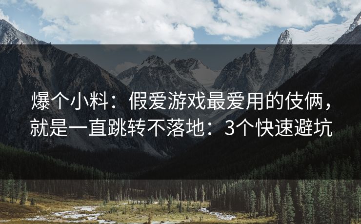 爆个小料：假爱游戏最爱用的伎俩，就是一直跳转不落地：3个快速避坑