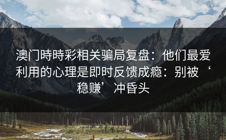 澳门時時彩相关骗局复盘：他们最爱利用的心理是即时反馈成瘾：别被‘稳赚’冲昏头