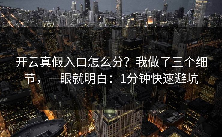 开云真假入口怎么分？我做了三个细节，一眼就明白：1分钟快速避坑
