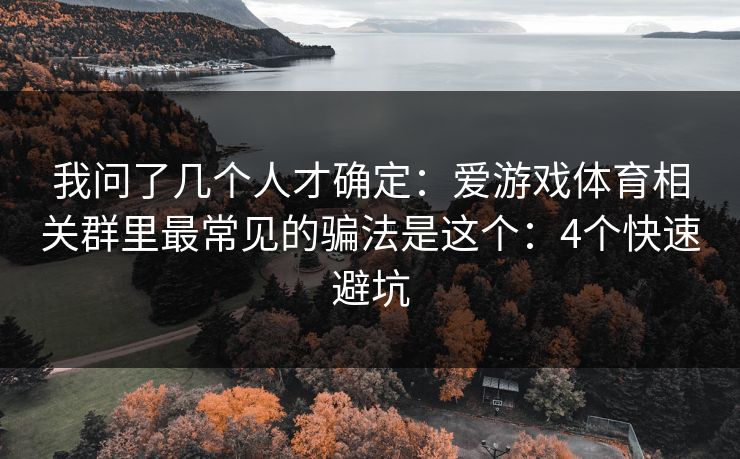 我问了几个人才确定：爱游戏体育相关群里最常见的骗法是这个：4个快速避坑