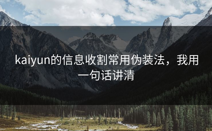 kaiyun的信息收割常用伪装法，我用一句话讲清