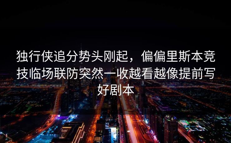 独行侠追分势头刚起，偏偏里斯本竞技临场联防突然一收越看越像提前写好剧本