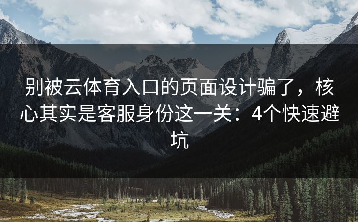 别被云体育入口的页面设计骗了，核心其实是客服身份这一关：4个快速避坑