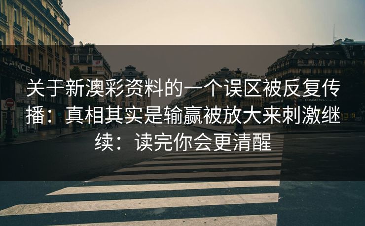 关于新澳彩资料的一个误区被反复传播：真相其实是输赢被放大来刺激继续：读完你会更清醒