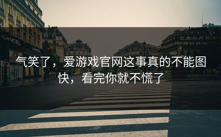 气笑了，爱游戏官网这事真的不能图快，看完你就不慌了