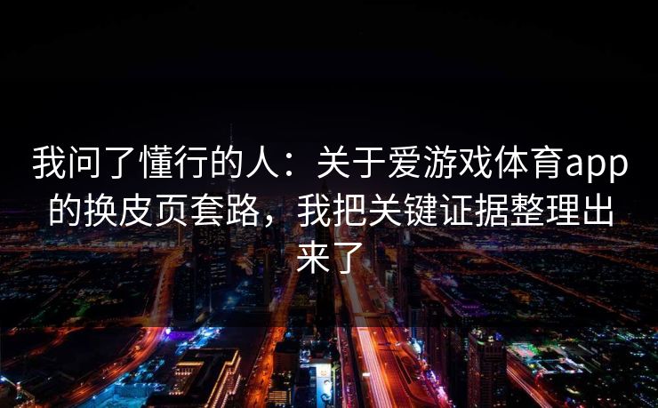 我问了懂行的人：关于爱游戏体育app的换皮页套路，我把关键证据整理出来了
