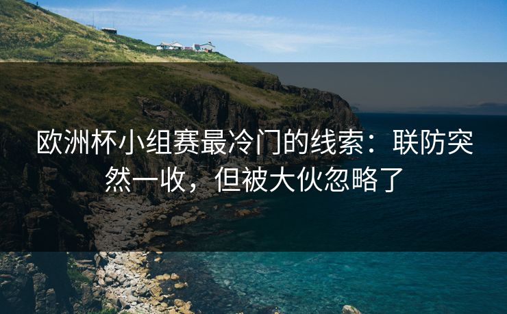 欧洲杯小组赛最冷门的线索：联防突然一收，但被大伙忽略了